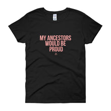 Load image into Gallery viewer, My Ancestors Would Be Proud - Women's short sleeve t-shirt