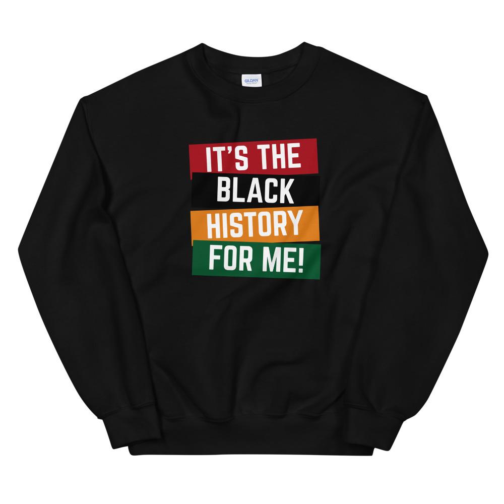 It's The Black History For Me - Sweatshirt