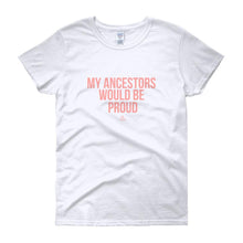 Load image into Gallery viewer, My Ancestors Would Be Proud - Women&#39;s short sleeve t-shirt

